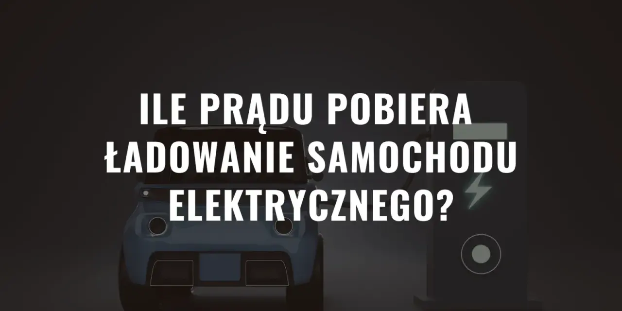 Ile prądu pobiera ładowanie samochodu elektrycznego? Zaskakujące fakty