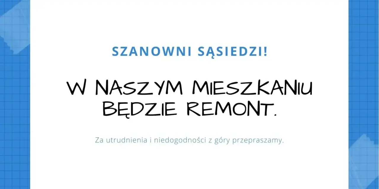Szanowni sąsiedzi! W naszym mieszkaniu będzie remont. Przepraszamy za utrudnienia.