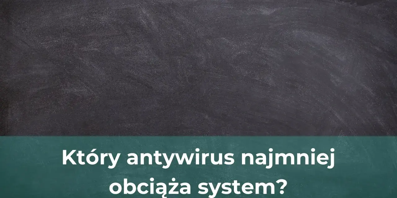 Jaki antywirus najmniej obciąża komputer? Oto najlepsze opcje dla Ciebie