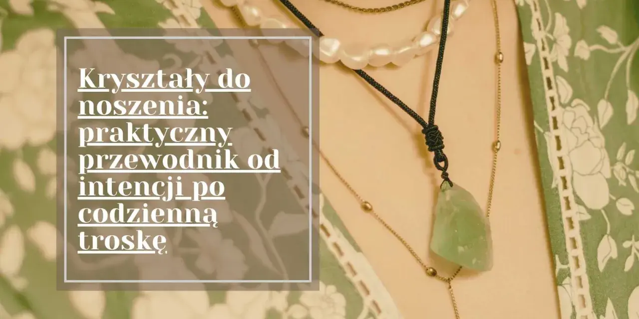 Kryształy do noszenia: praktyczny przewodnik od intencji po codzienną troskę. Różne rodzaje kryształów w naszyjnikach.
