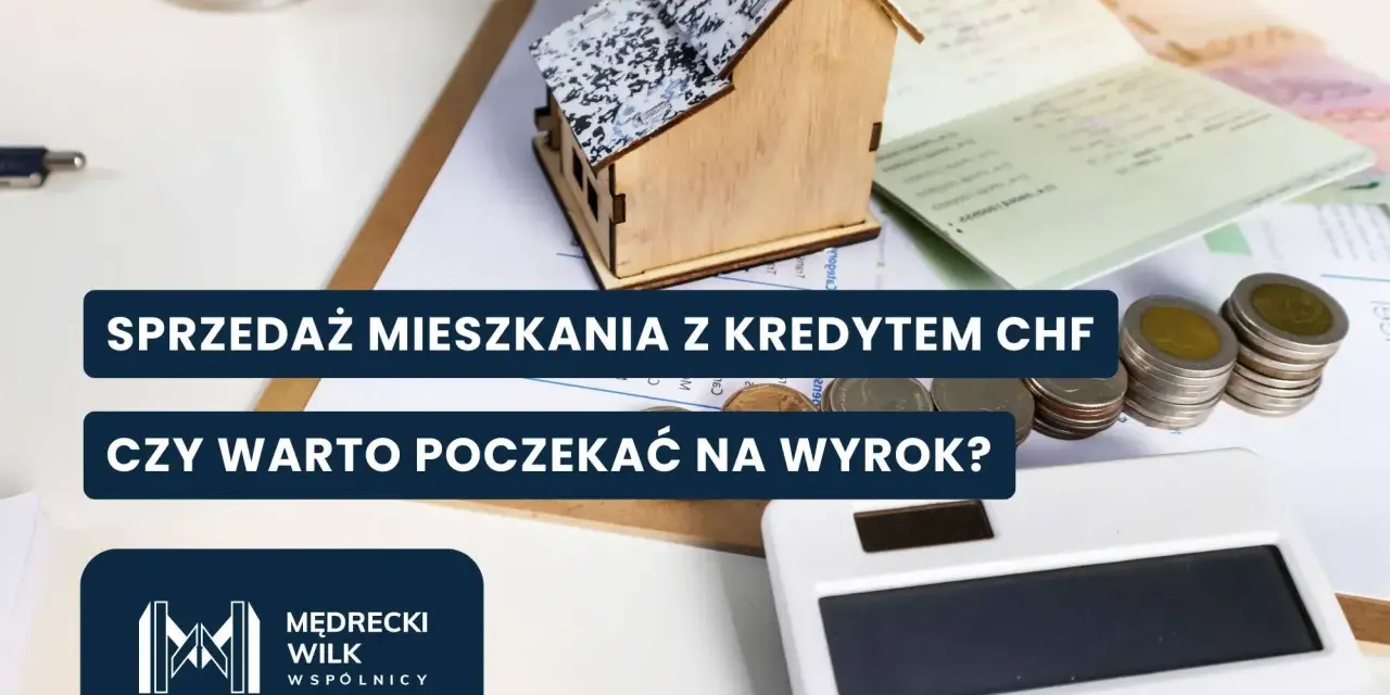 Sprzedaż mieszkania z kredytem CHF. Czy warto czekać na wyrok? Rozważasz sprzedaż nieruchomości obciążonej kredytem frankowicze?