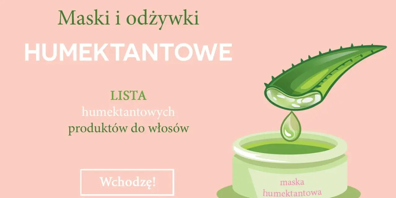 Maska i odżywki HUMEKTANTOWE. Lista humektantowych produktów do włosów. Wchodzę!