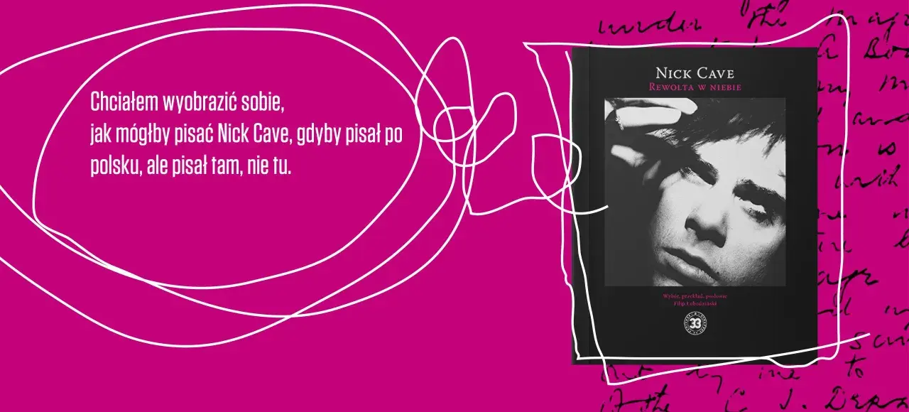 Okładka książki "Rewolta w niebie" Nicka Cave'a. Tekst: "Chciałem wyobrazić sobie, jak mógłby pisać Nick Cave, gdyby pisał po polsku, ale pisał tam, nie tu.