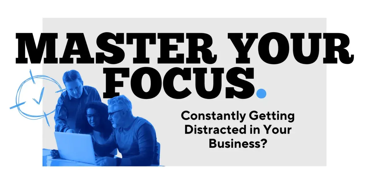 Master Your Focus. Learn how to avoid distractions and stay productive in your business.