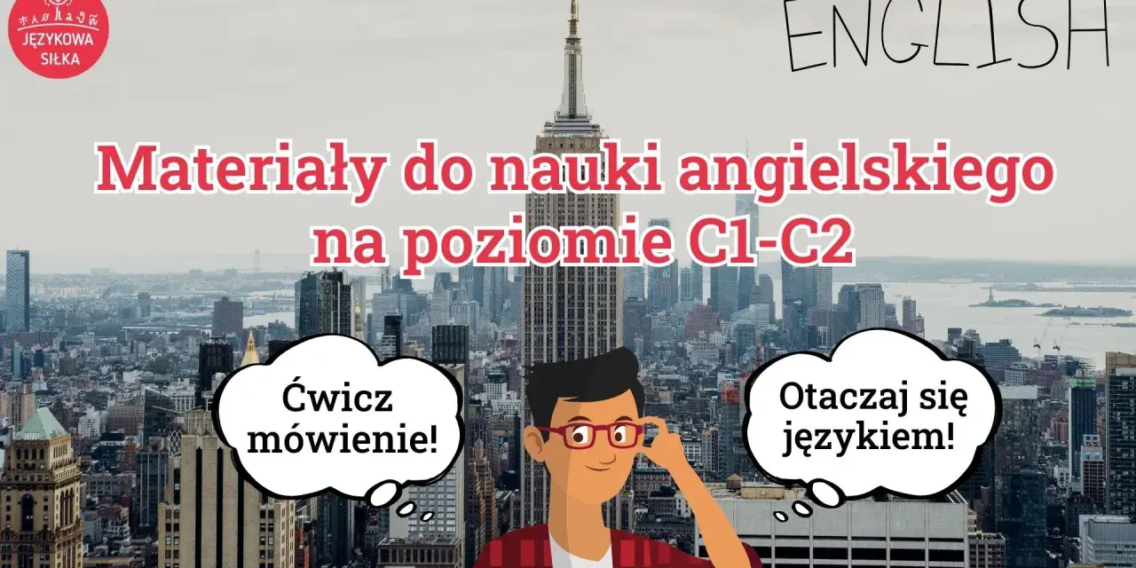 Materiały do nauki angielskiego na poziomie C1-C2. Ćwicz mówienie i otaczaj się językiem, by osiągnąć sukces!