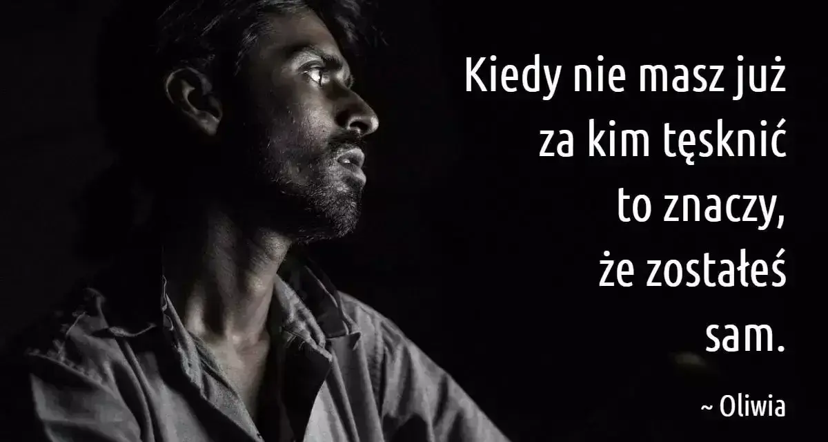 Mężczyzna wpatrzony w dal, jego twarz wyraża głęboką nostalgię. Słowa "Kiedy nie masz już za kim tęsknić, to znaczy, że zostałeś sam" podkreślają jego samotność.