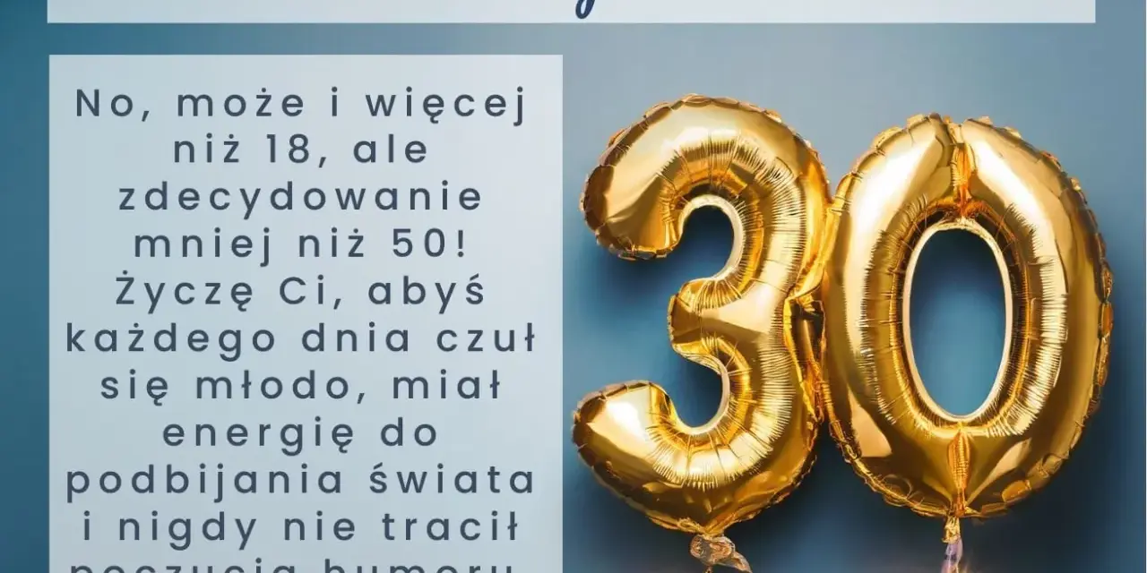 Złote balony z cyfrą 30 i życzenia na 30 urodziny: "30 lat - to tylko liczba! Życzę Ci, abyś każdego dnia czuł się młodo, miał energię do podbijania świata i nigdy nie tracił poczucia humoru. Sto lat!