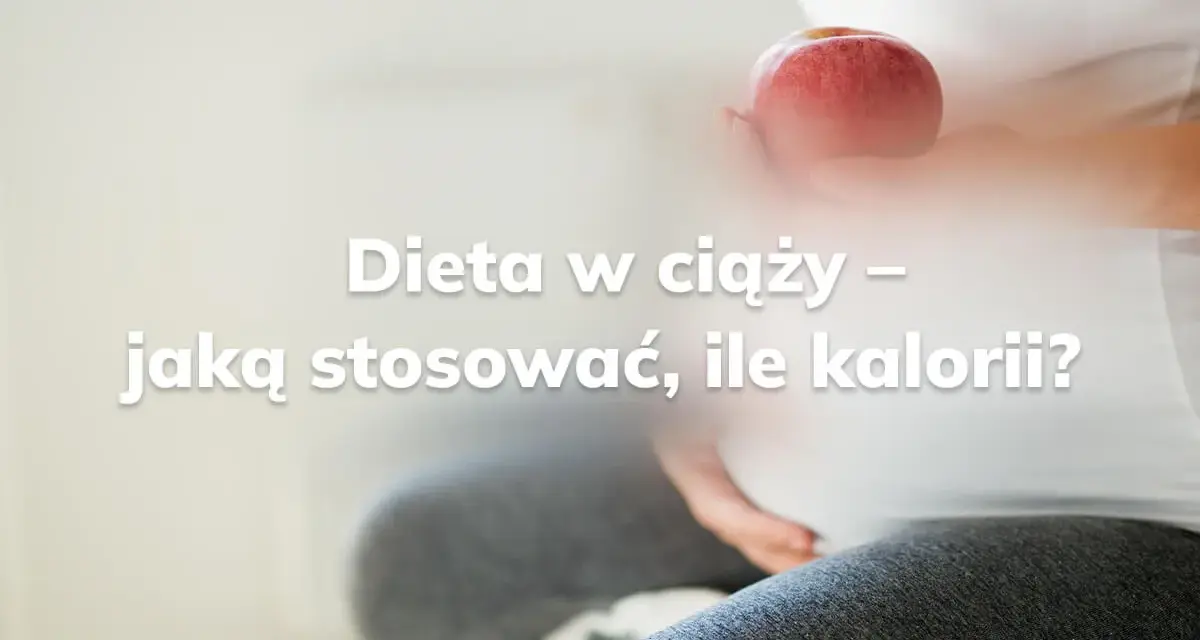 Ile kalorii w ciąży: jak dostosować dietę do trymestrów?
