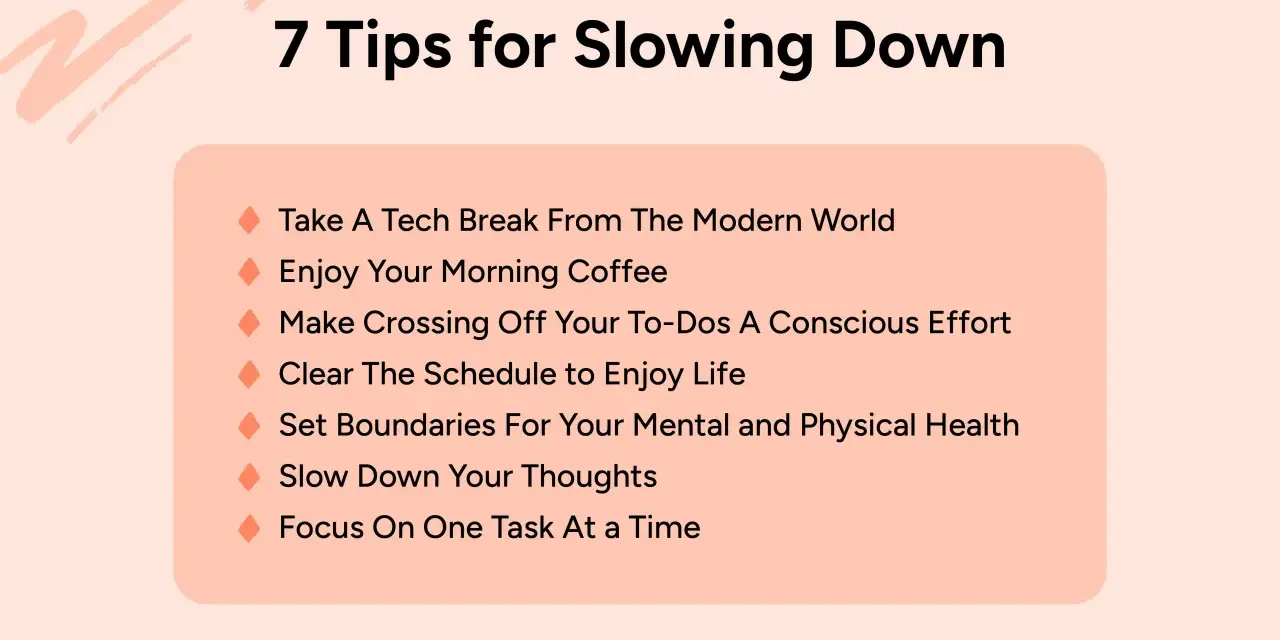 7 tips for slowing down: tech breaks, mindful coffee, conscious to-dos, clear schedules, health boundaries, slowing thoughts, and single-tasking.