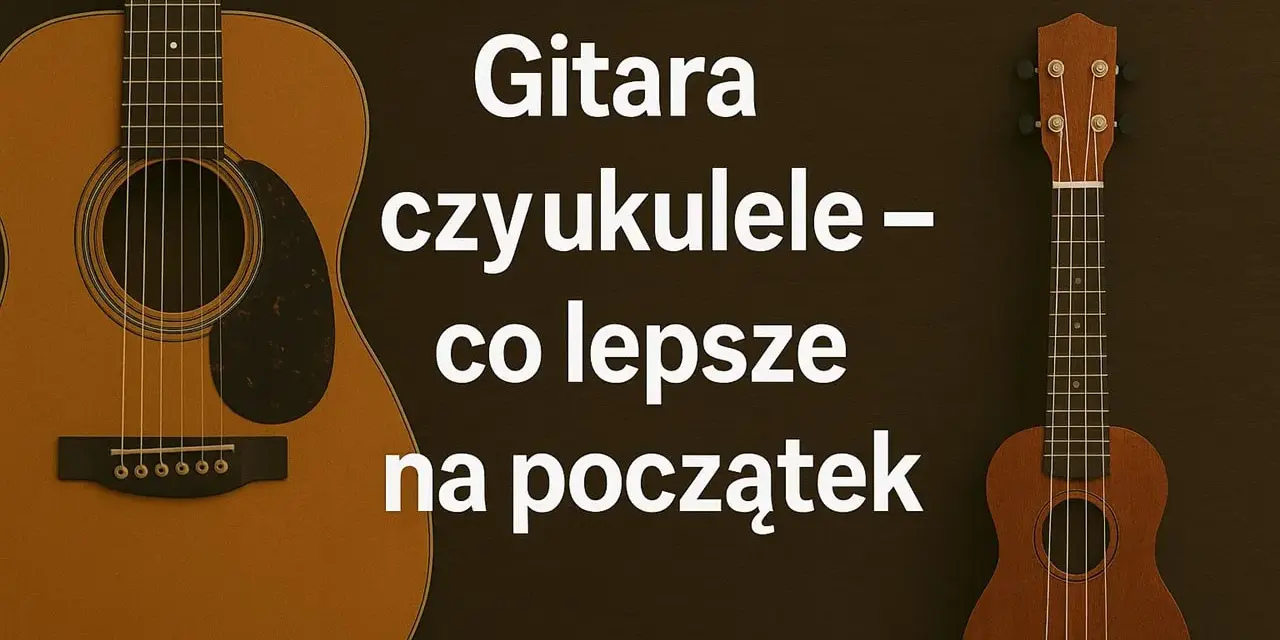 Gitara i ukulele obok siebie. Tekst pyta: "Gitara czy ukulele – co lepsze na początek?".