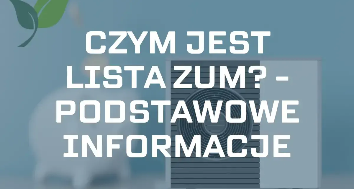 Pompa ciepła i zielony liść. Tekst: "CZYM JEST LISTA ZUM? - PODSTAWOWE INFORMACJE".