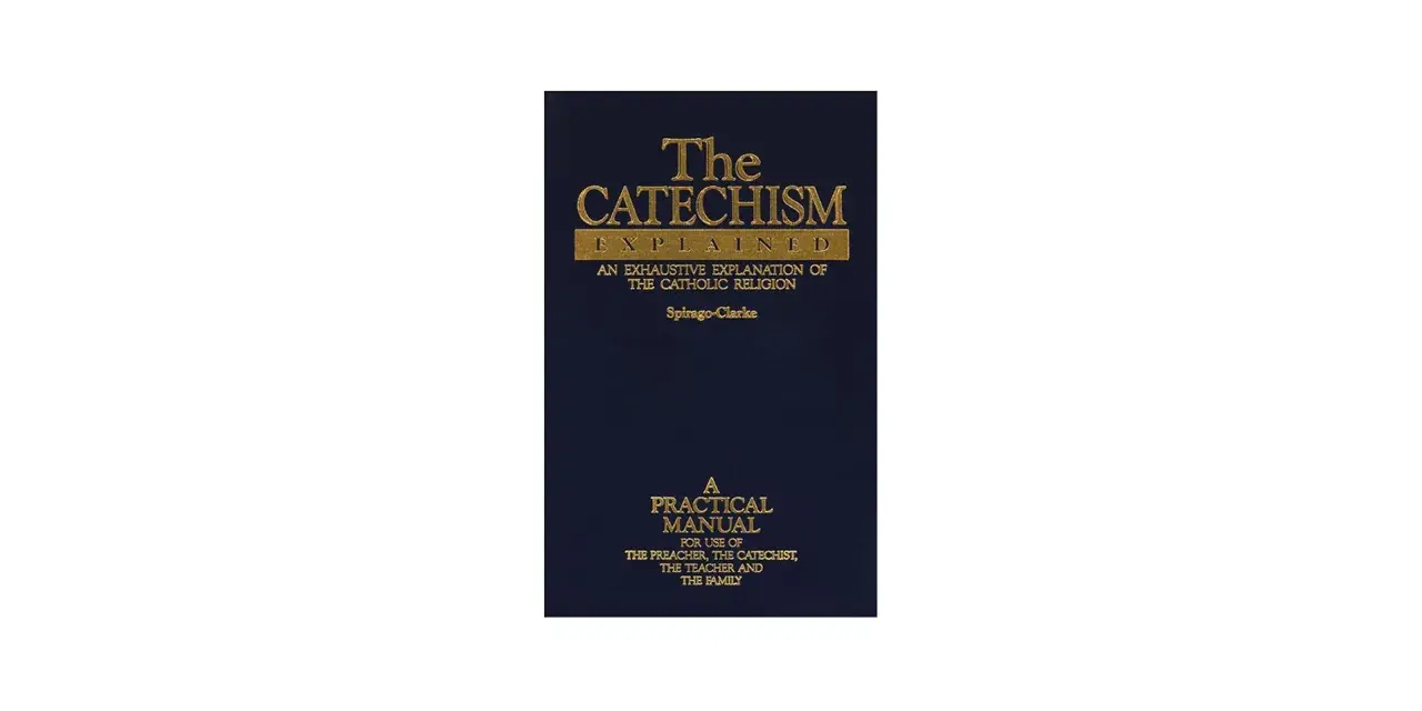 The Catechism Explained: An exhaustive explanation of the Catholic religion, a practical manual for preachers, catechists, teachers, and families.