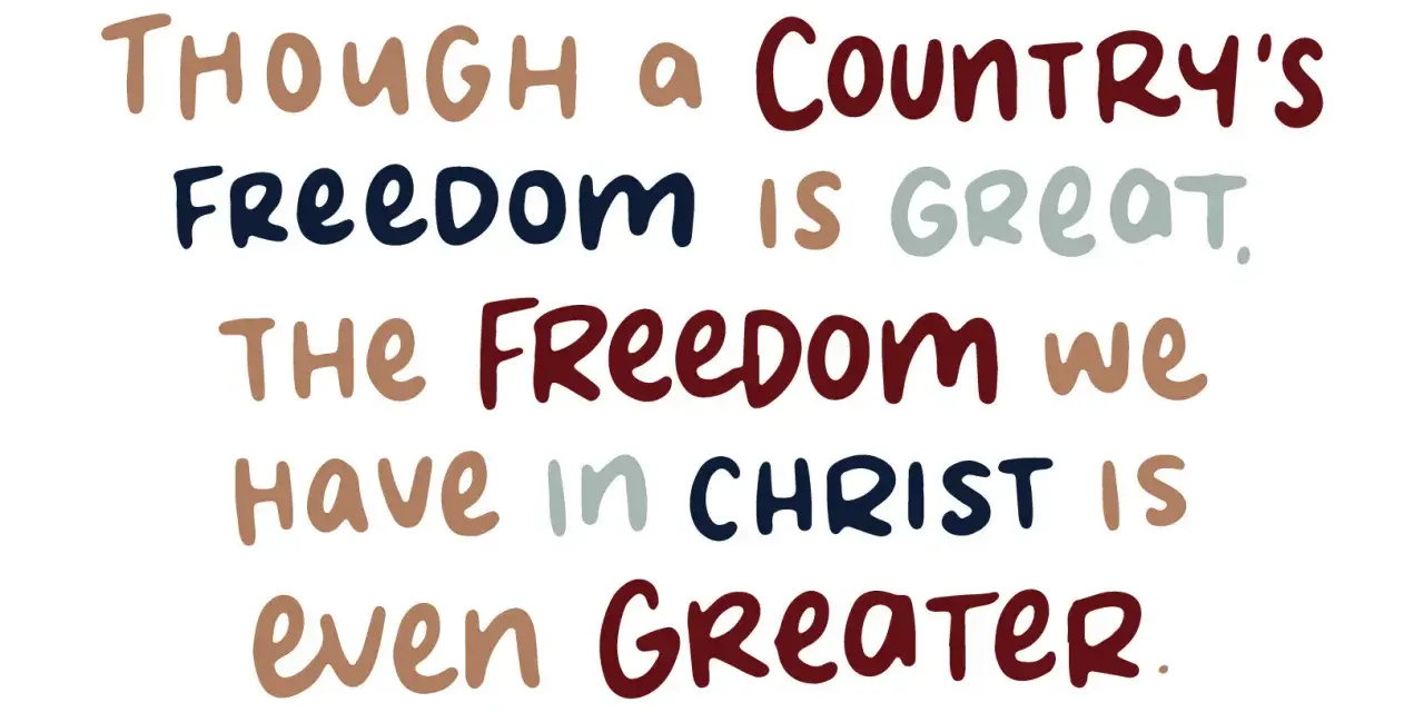 Though a country's freedom is great, the freedom we have in Christ is even greater.
