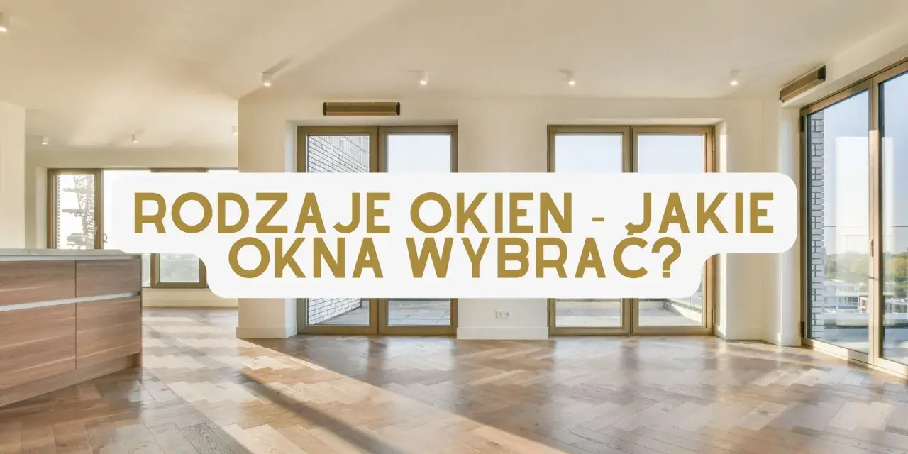 Jasne, nowoczesne wnętrze z drewnianą podłogą i dużymi oknami. Tekst: "RODZAJE OKIEN - JAKIE OKNA WYBRAĆ?".