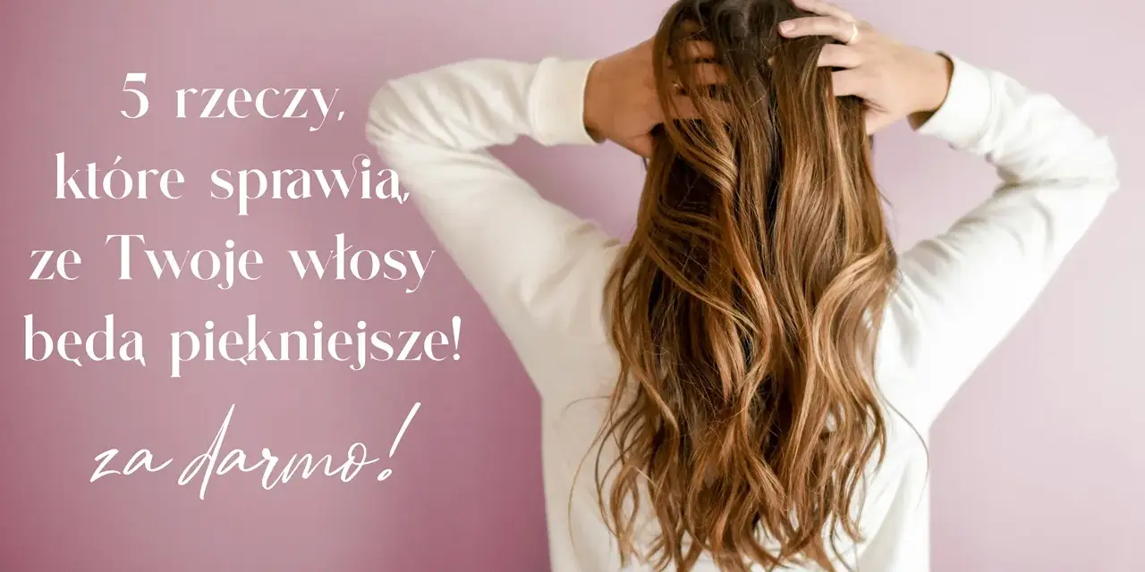 5 rzeczy, które sprawią, że Twoje włosy będą piękniejsze! Dowiedz się, jak wzmocnić włosy za darmo.