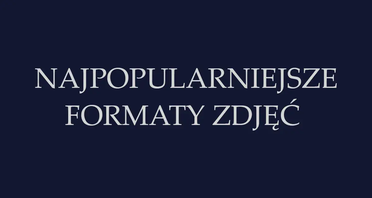 Najpopularniejsze formaty zdjęć. Dowiedz się, w jakim formacie robić zdjęcia, by były najlepszej jakości.