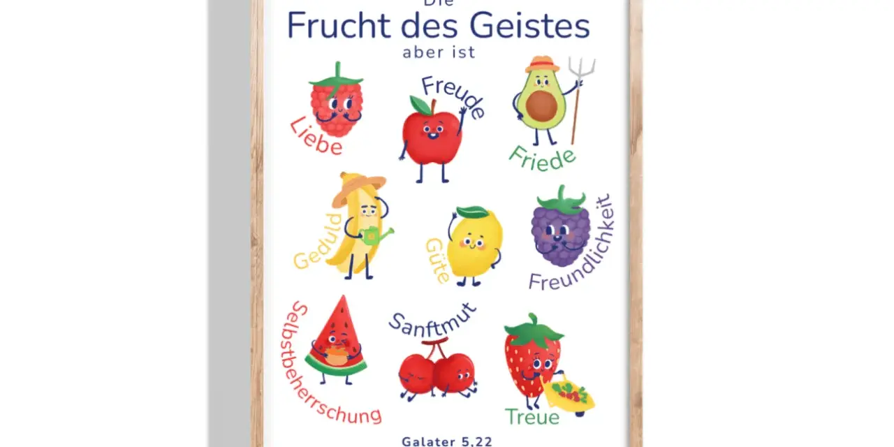 Die Frucht des Geistes: Liebe, Freude, Friede, Geduld, Güte, Freundlichkeit, Sanftmut, Selbstbeherrschung, Treue. Galater 5,22.