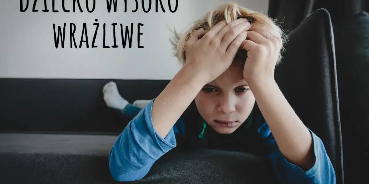 Chłopiec z rękami na głowie, wyrażający smutek. Napis "DZIECKO WYSOKO WRAŻLIWE" sugeruje, że może to być wyraz jego emocji.