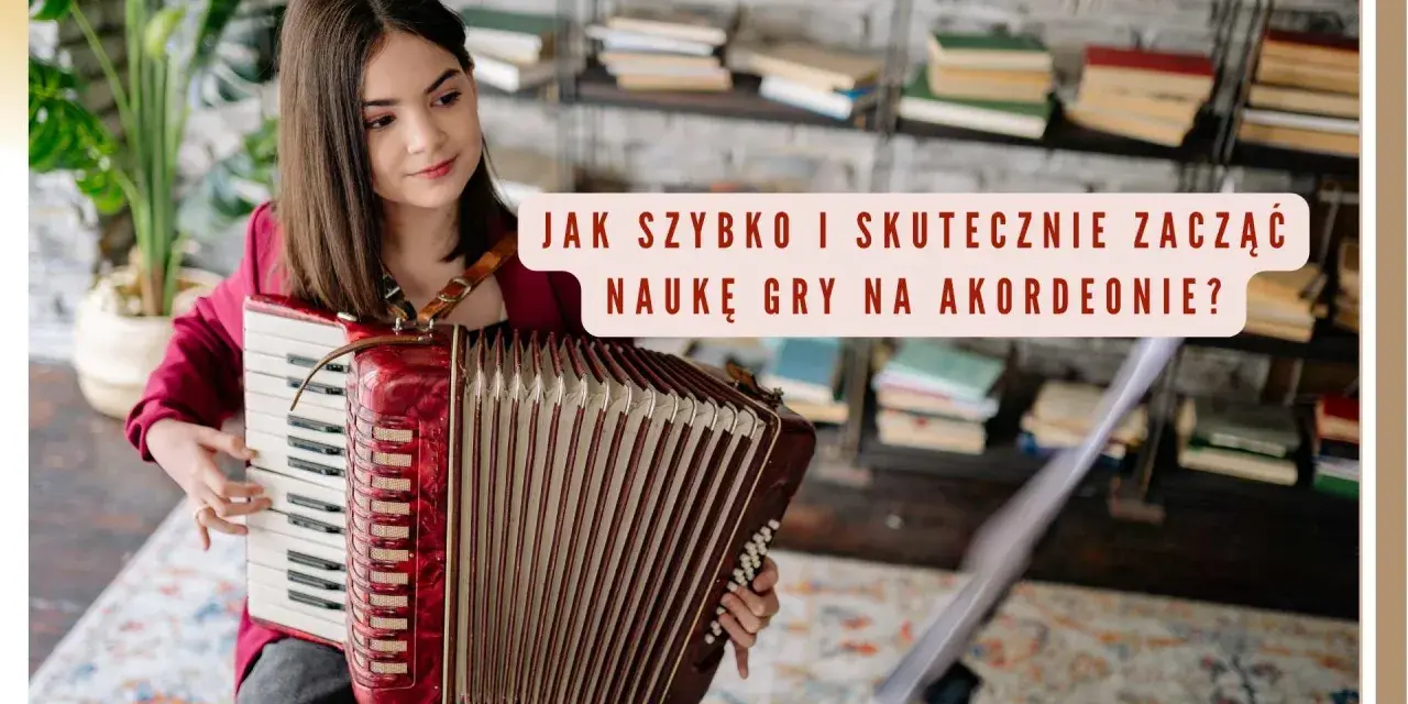Dziewczynka gra na akordeonie guzikowym. Tekst na obrazku: "Jak szybko i skutecznie zacząć naukę gry na akordeonie?".