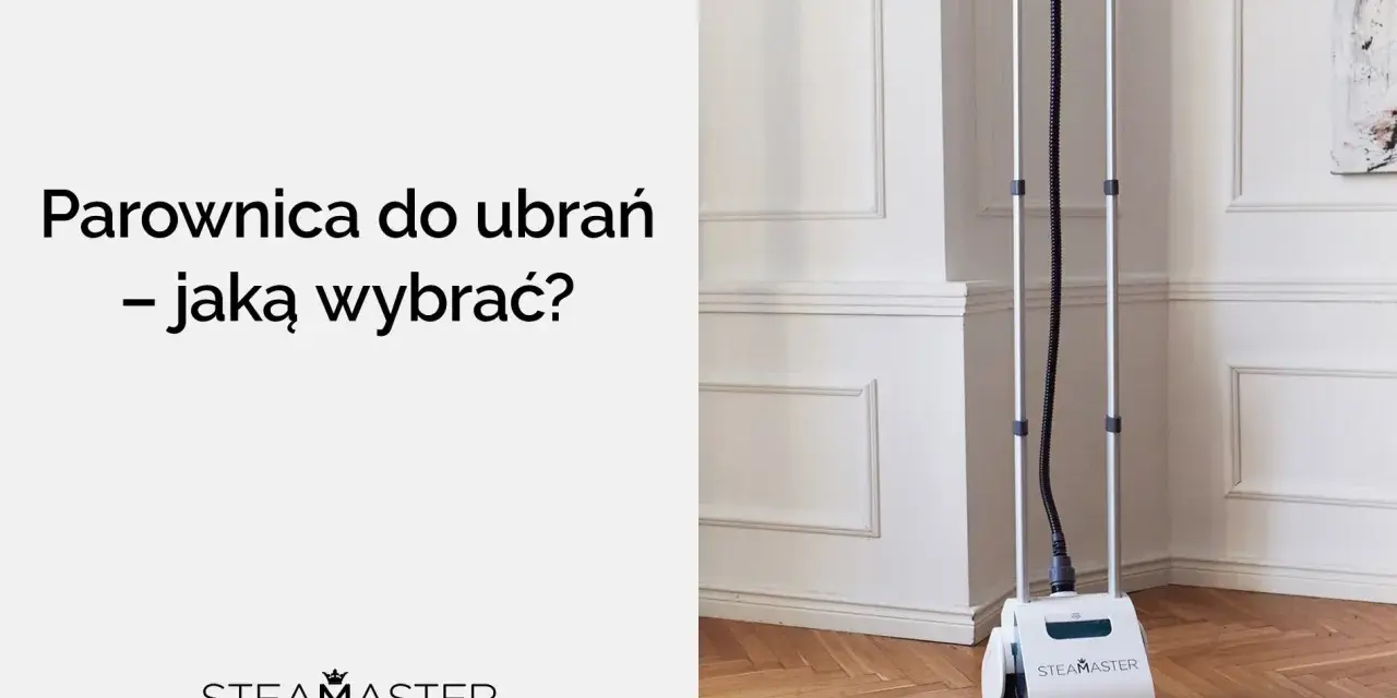 Jak wybrać parownicę do ubrań, aby uniknąć najczęstszych błędów