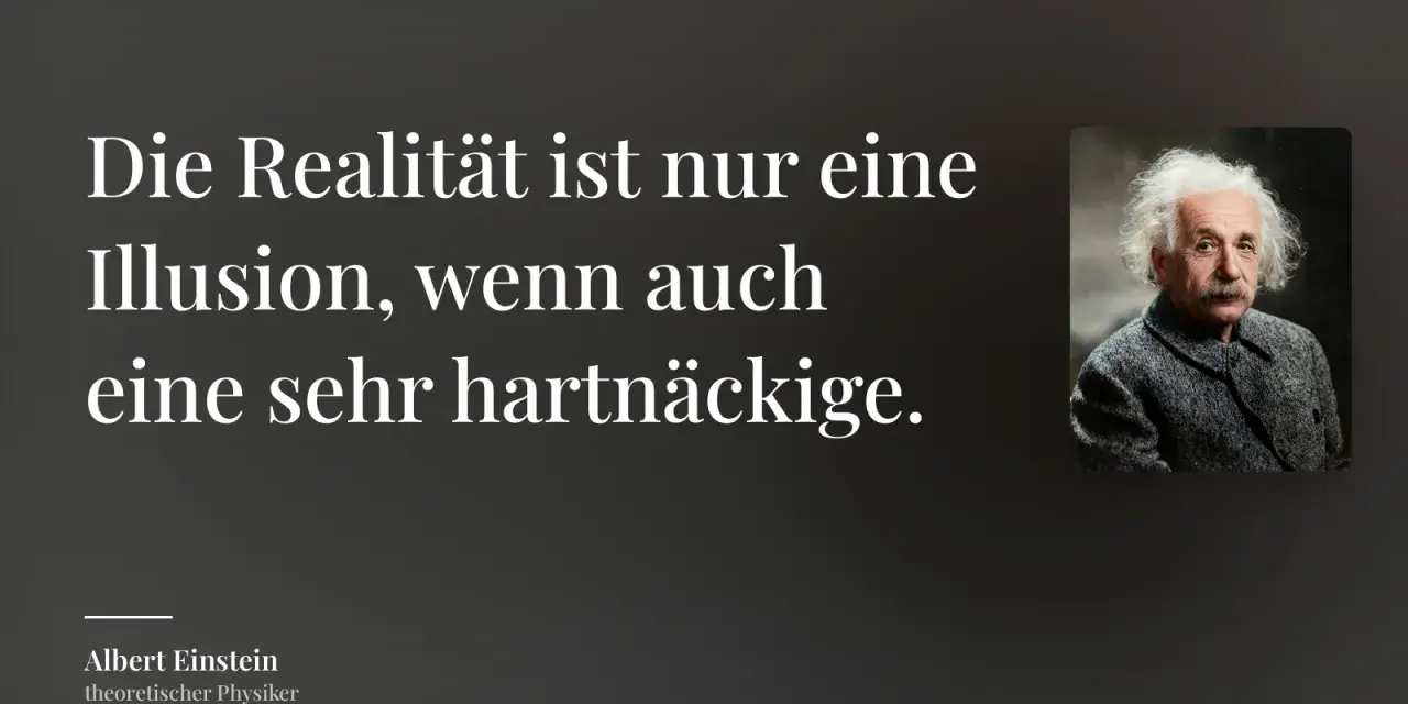 Albert Einstein, der theoretische Physiker, zitiert: "Die Realität ist nur eine Illusion, wenn auch eine sehr hartnäckige." Der Preis des Glaubens an diese Illusion ist hoch.