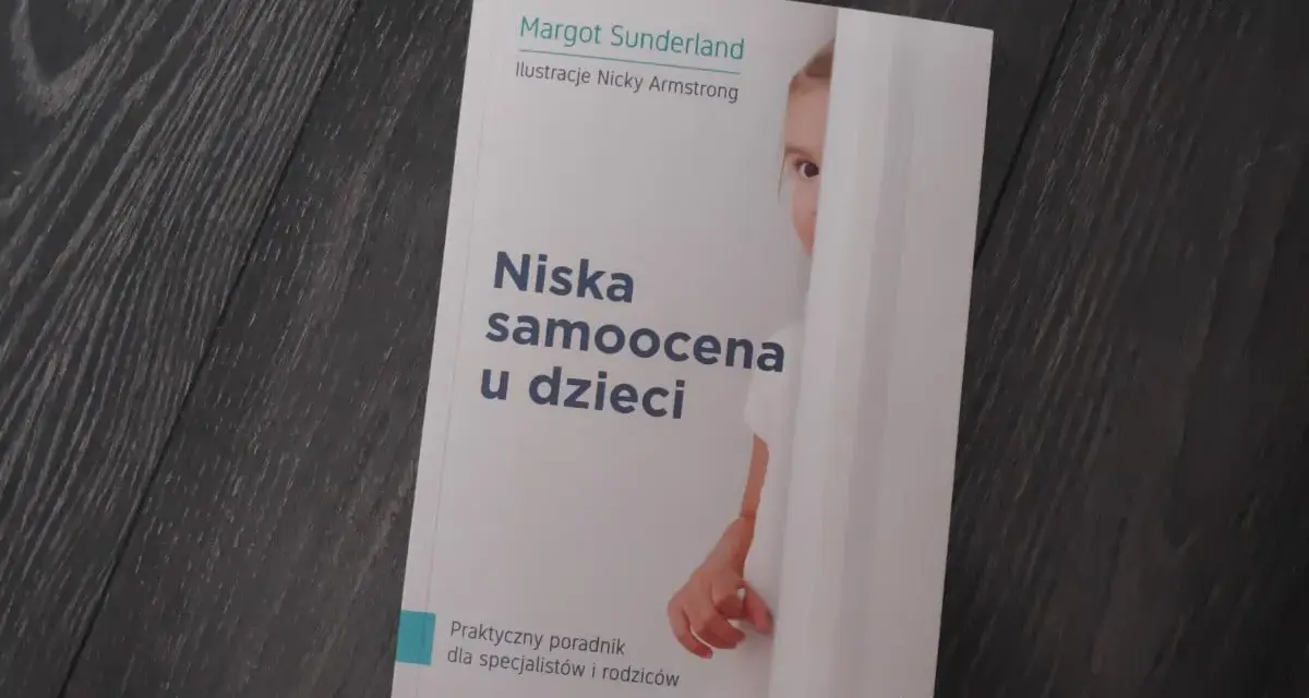 Książka "Niska samoocena u dzieci" Margot Sunderland to praktyczny poradnik, jak pomóc dziecku z niską samooceną.