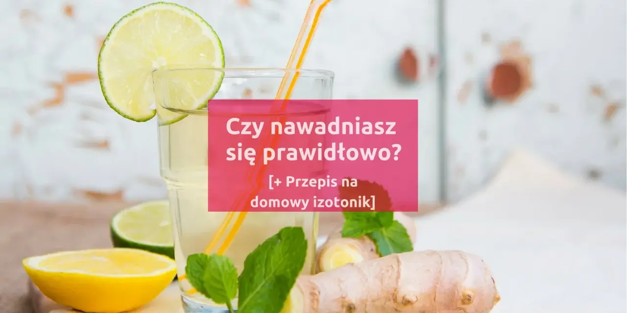 Szklanka z domowym izotonikiem, cytryną, limonką i imbirem. Pytanie: "Czy nawadniasz się prawidłowo?".