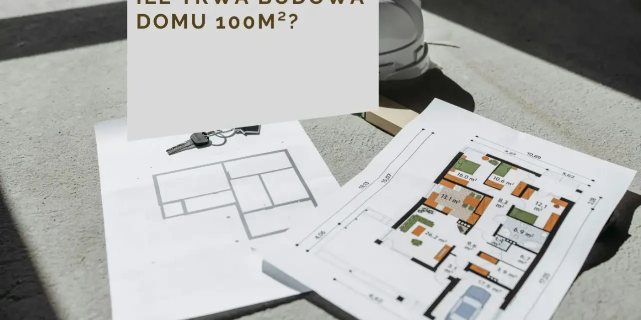 Plany domu 100m², klucze i kask budowlany. Zastanawiasz się, ile trwa budowa domu 100m²?