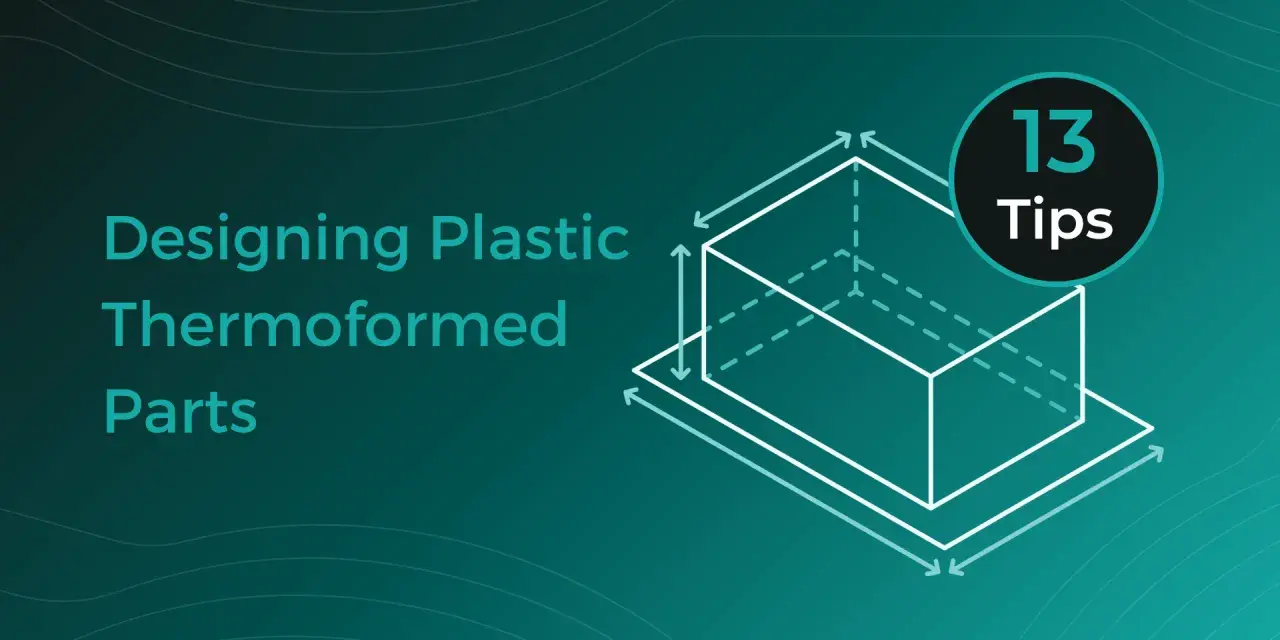 Designing plastic thermoformed parts: 13 tips for successful sheet forming.