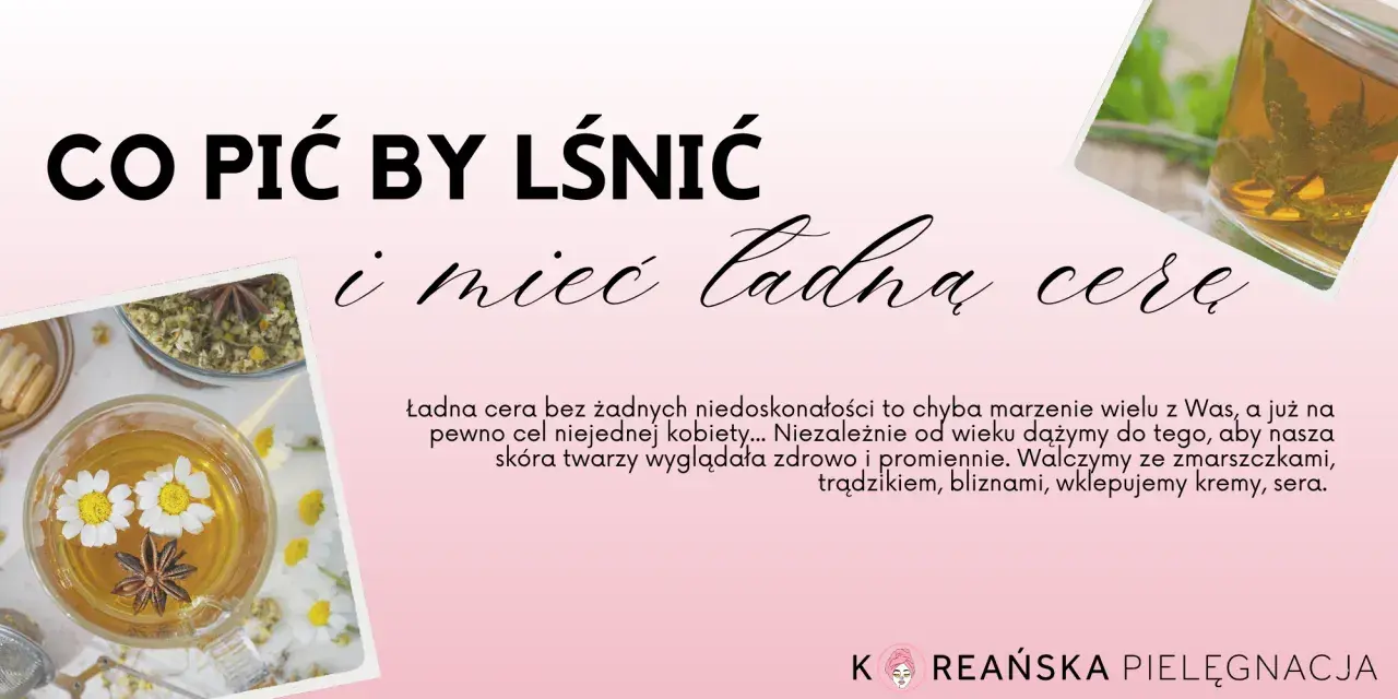 Co pić by lśnić i mieć ładną cerę? Zobacz, jak ziołowe napary pomogą Ci osiągnąć promienny wygląd.