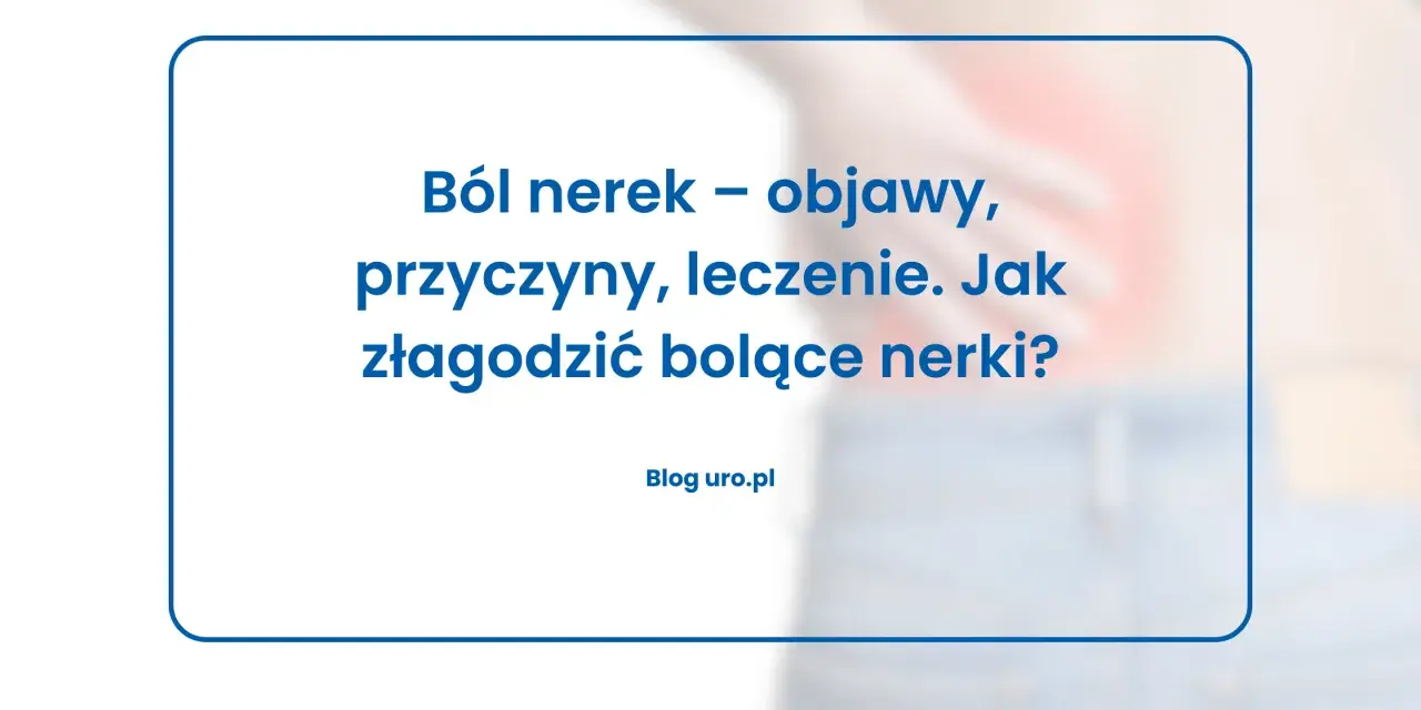 Bóle nerek: objawy, jak odróżnić od pleców i kiedy na SOR?