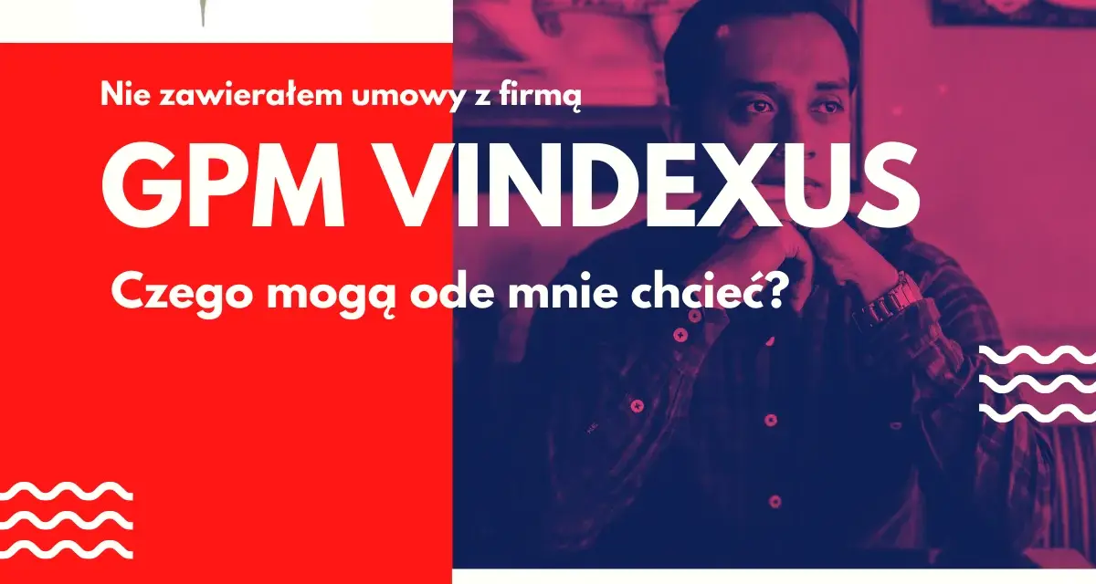 Nie zawierałem umowy z firmą GPM VINDEXUS. Czego mogą ode mnie chcieć? To pytanie o Vindexus.