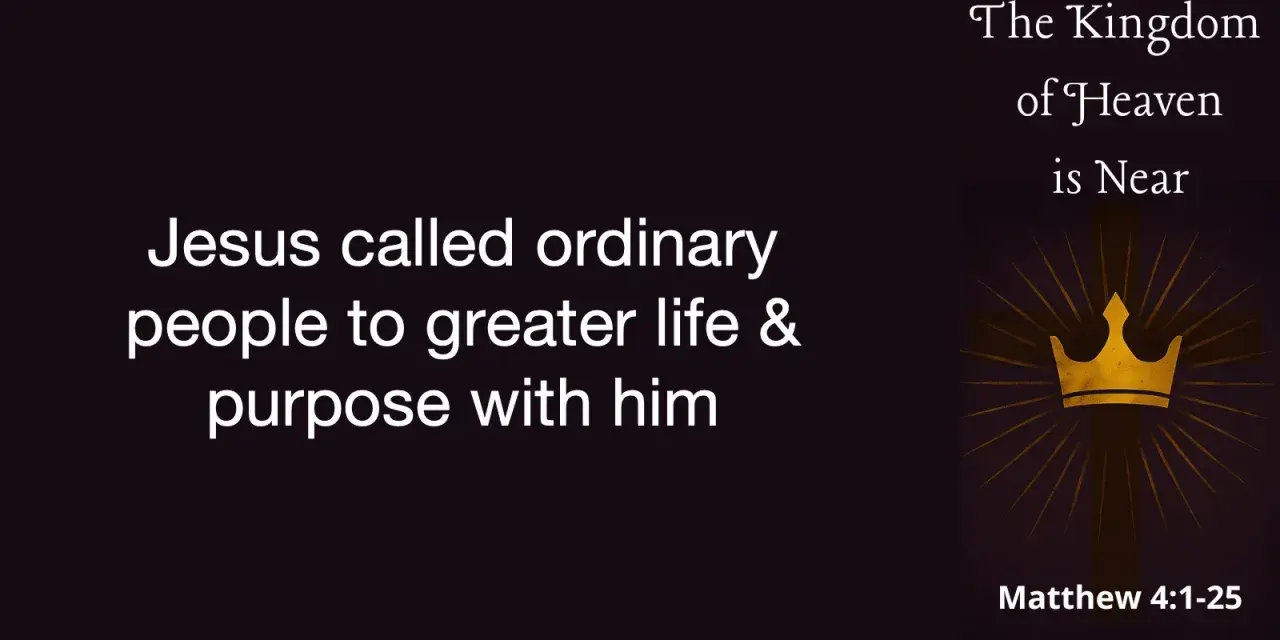 Jesus called ordinary people to a greater life and purpose, revealing that the Kingdom of Heaven is near.