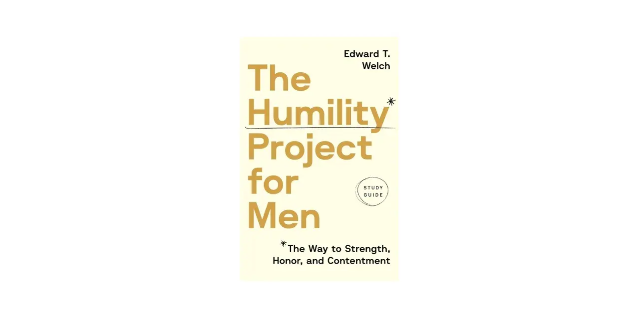 Book cover: "The Humility Project for Men" by Edward T. Welch. A study guide on how to be humble, finding strength, honor, and contentment.