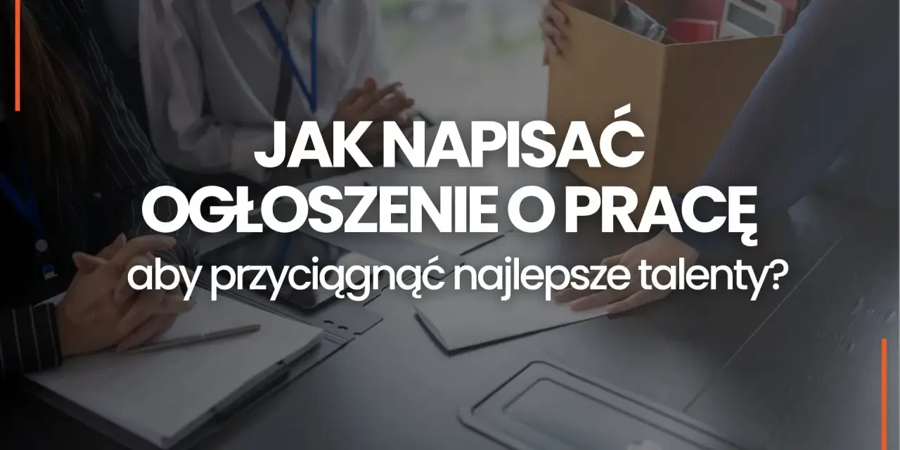 Jak napisać ogłoszenie o pracę, by przyciągnąć najlepsze talenty? Wzór i wskazówki.
