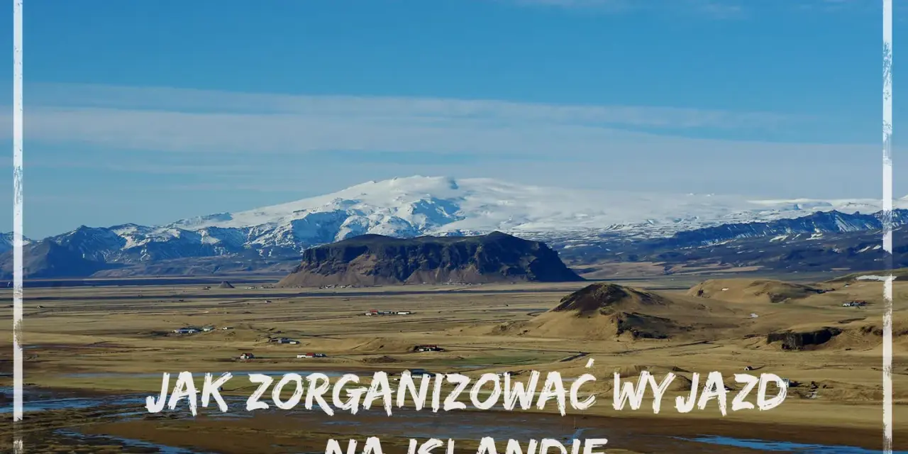 Krajobraz Islandii z ośnieżonymi górami w tle. Tekst: "Jak zorganizować wyjazd na Islandię".