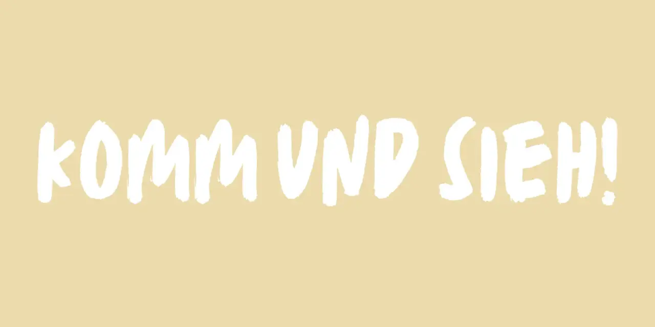 Komm und sieh! Ein Aufruf, etwas Neues zu entdecken, geschrieben in weißer Schrift auf hellem Hintergrund.