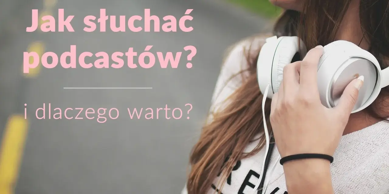 Dziewczyna ze słuchawkami na szyi. Tekst: "Jak słuchać podcastów? i dlaczego warto?". Dowiedz się, podcast co to i zacznij swoją przygodę!