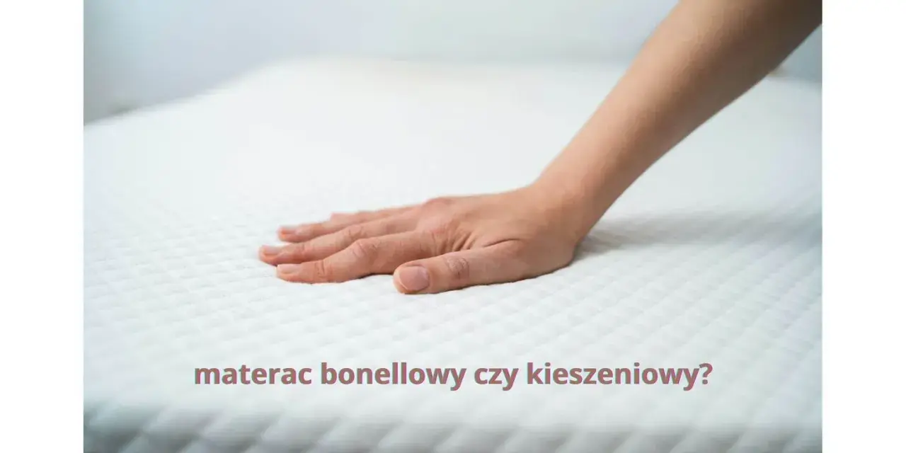 Materac bonellowy czy kieszeniowy? Który wybrać dla zdrowego snu?