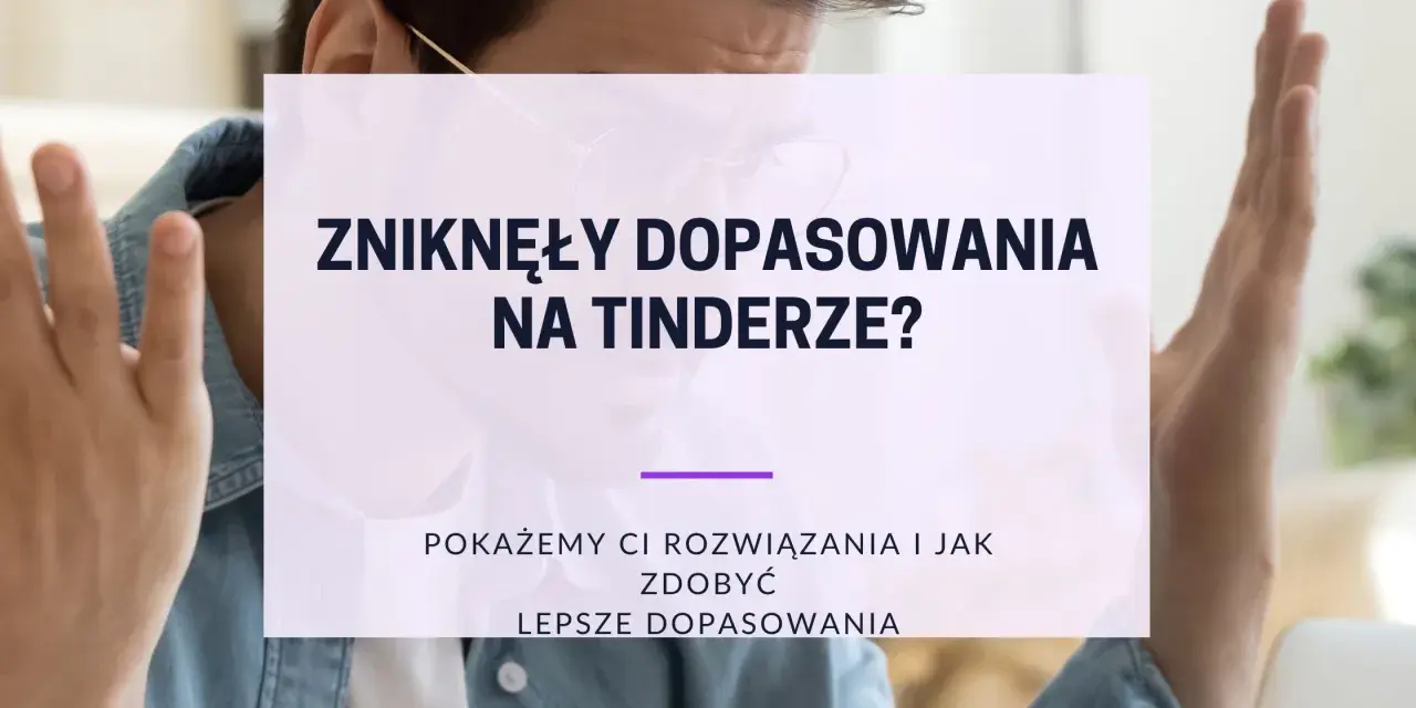 Zniknęły dopasowania na Tinderze? Pokażemy Ci, jak zdobyć lepsze dopasowania i rozwiązać problemy z randkowaniem.