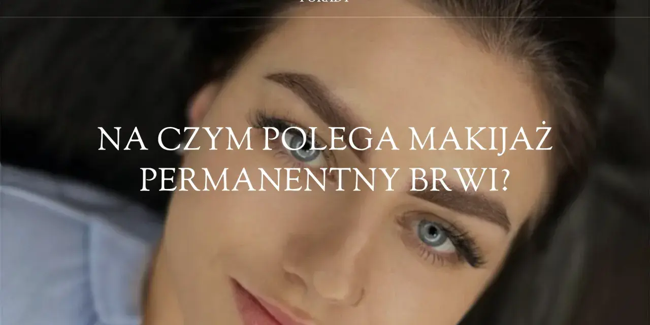 Makijaż permanentny (PMU): Co to jest i czy warto? Poradnik