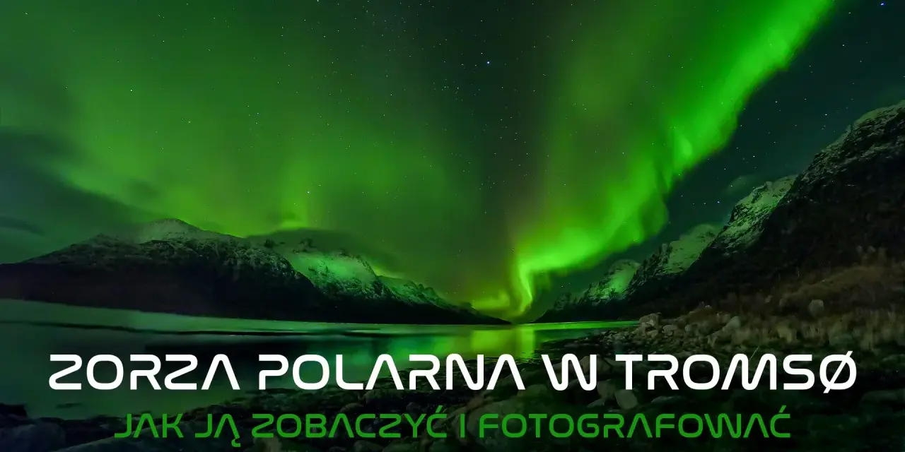 Spektakularna zorza polarna w Tromsø nad jeziorem i ośnieżonymi górami. Jak ją zobaczyć i sfotografować.