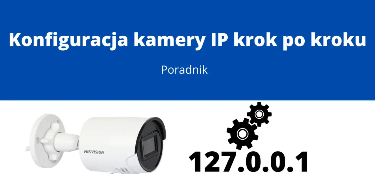 Konfiguracja kamery IP krok po kroku. Dowiedz się, jak podłączyć kamerę bez rejestratora, korzystając z adresu 127.0.0.1.