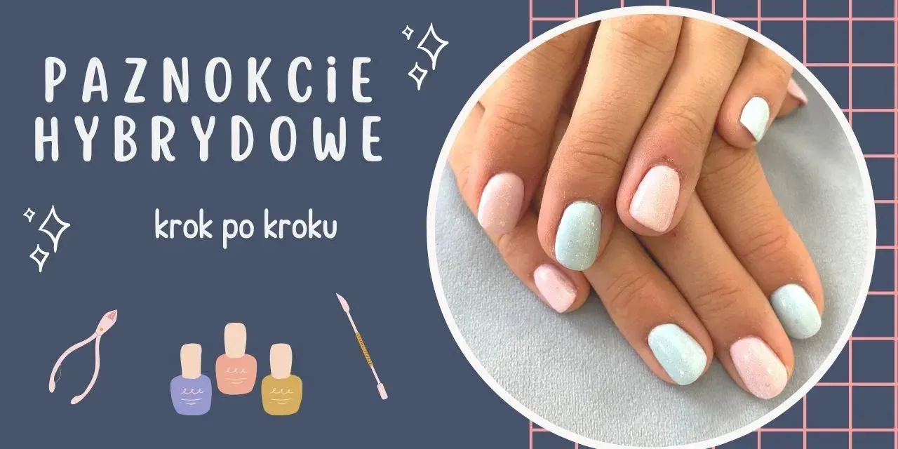 Jak zrobić paznokcie hybrydy w domu - krok po kroku bez błędów
