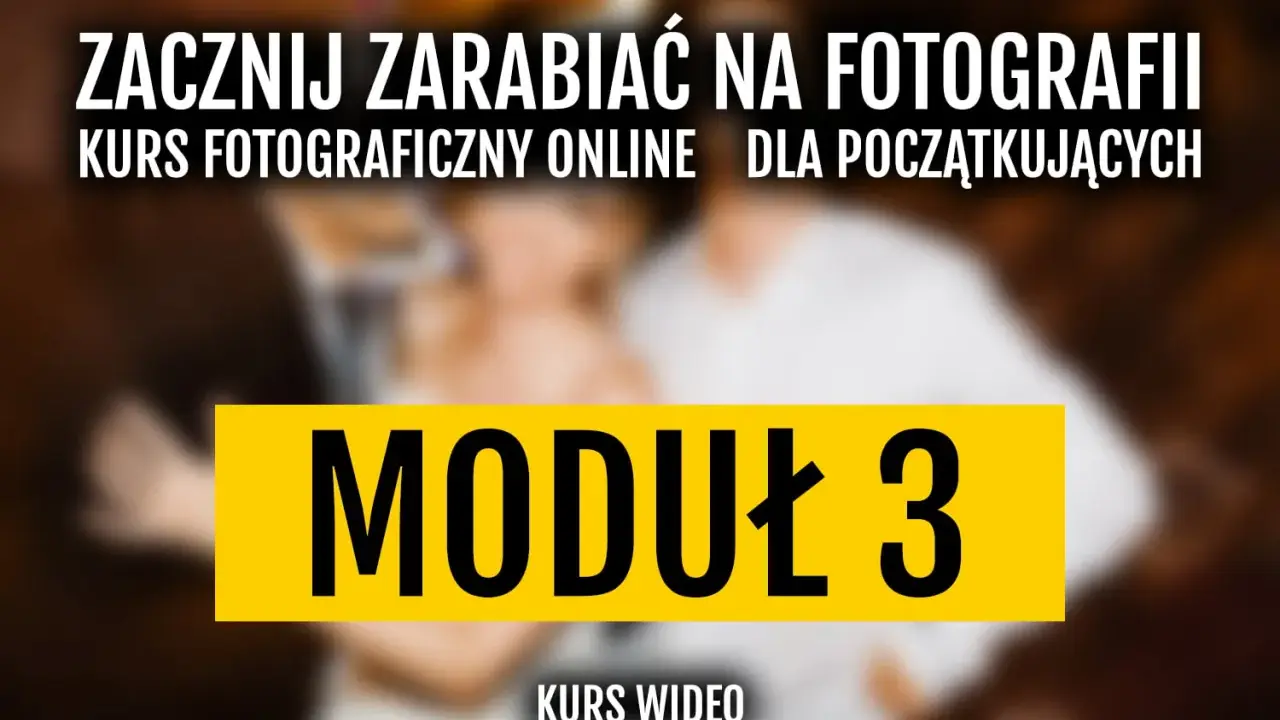 Zacznij zarabiać na fotografii! Kurs fotograficzny online dla początkujących, moduł 3.