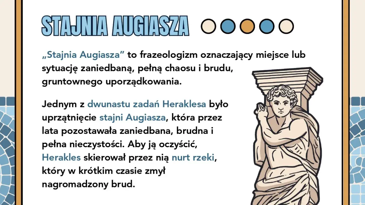 Stajnia Augiasza – frazeologizm z mitologii oznaczający bałagan. Herakles uprzątnął ją, kierując przez nią rzekę.