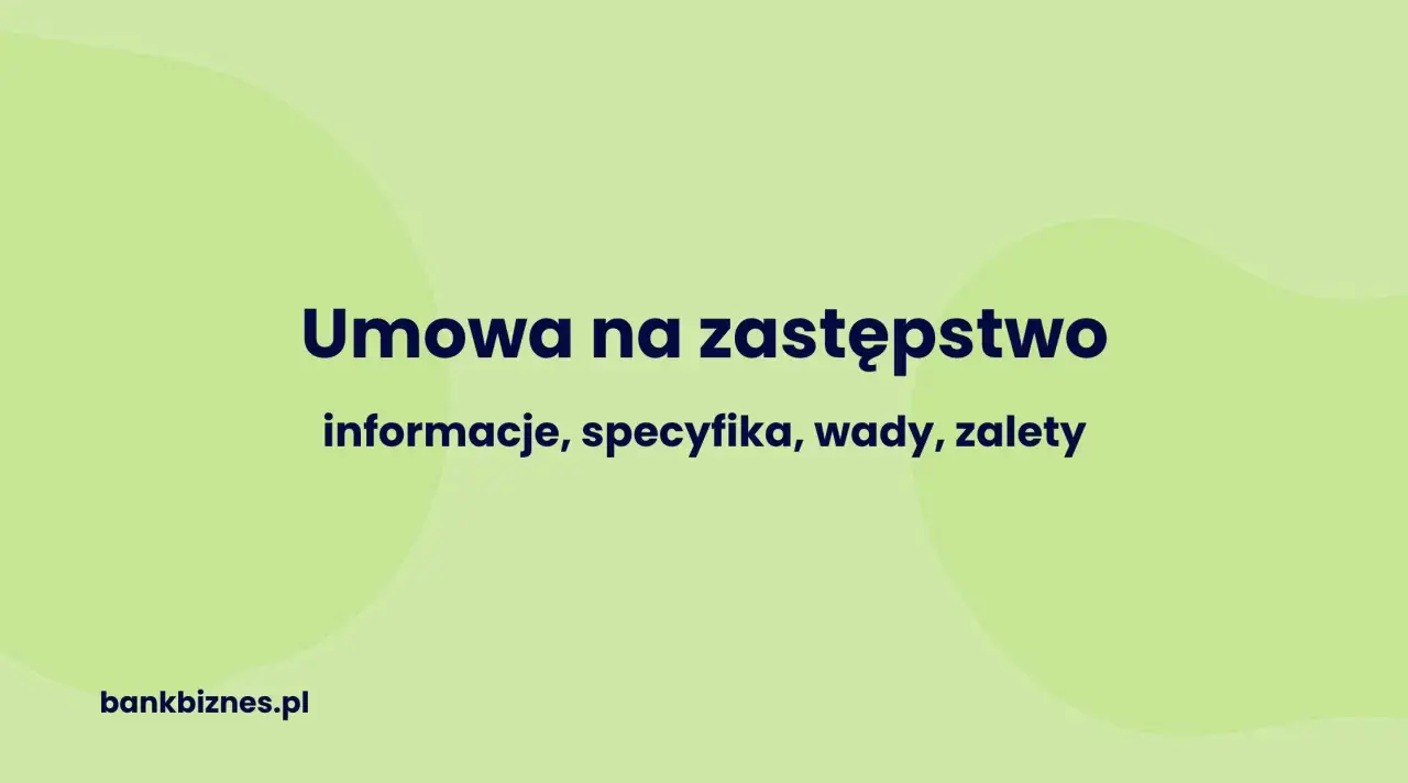 Umowa na zastępstwo: informacje, specyfika, wady, zalety. Dowiedz się więcej na bankbiznes.pl.
