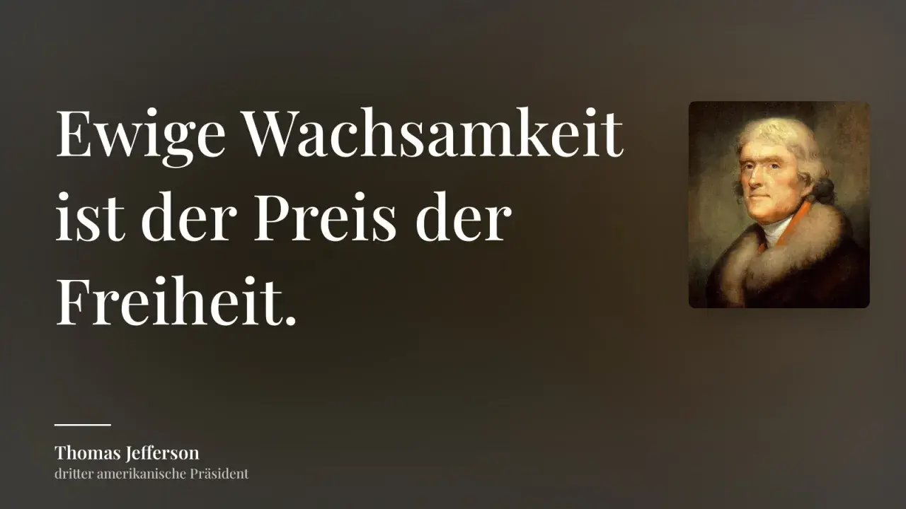 Thomas Jefferson: "Ewige Wachsamkeit ist der Preis der Freiheit." Ein Zitat, das uns lehrt, dass Freiheit ihren Wert hat.