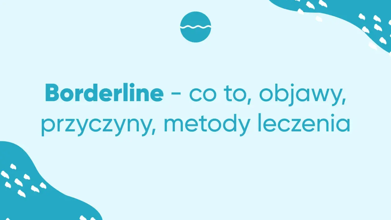 Borderline – co to, objawy, przyczyny, metody leczenia. Zrozumienie osobowości borderline to pierwszy krok do wsparcia.