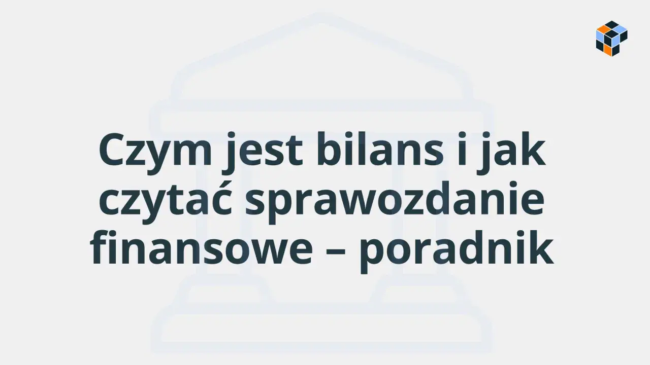 Bilans firmy: jak zrozumieć aktywa i pasywa w sprawozdaniu finansowym. Poradnik.